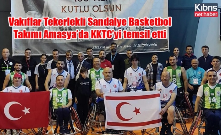 Vakıflar Tekerlekli Sandalye Basketbol Takımı Amasya’da KKTC’yi temsil etti