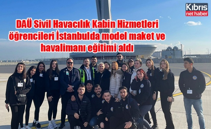DAÜ Sivil Havacılık Kabin Hizmetleri öğrencileri İstanbulda model maket ve havalimanı eğitimi aldı