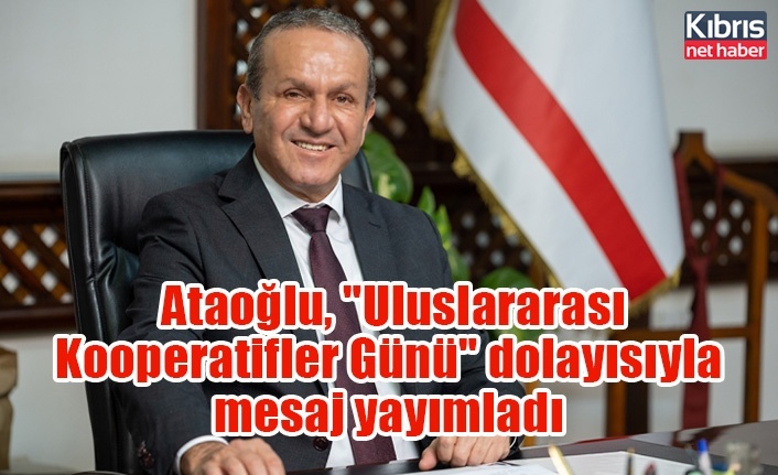 Ataoğlu, "Uluslararası Kooperatifler Günü" dolayısıyla mesaj yayımladı