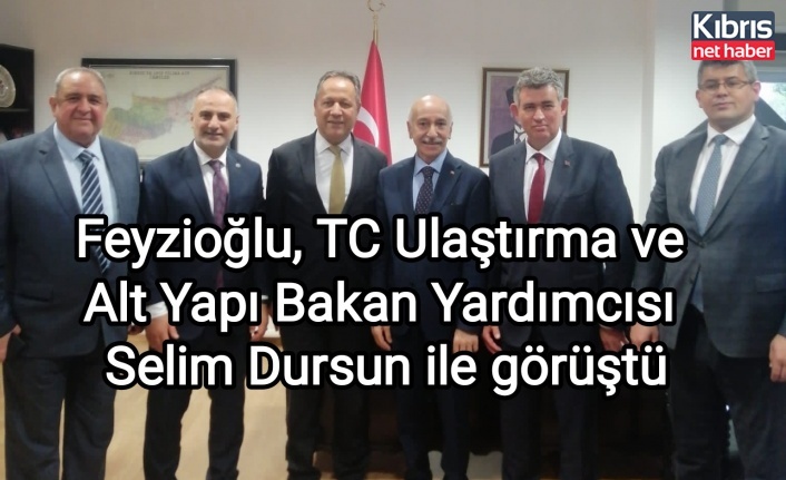 Feyzioğlu, TC Ulaştırma ve Alt Yapı Bakan Yardımcısı Selim Dursun ile görüştü
