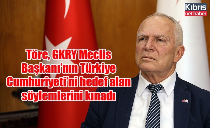 Töre, GKRY Meclis Başkanı’nın Türkiye Cumhuriyeti’ni hedef alan söylemlerini kınadı