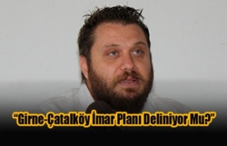 “Girne-Çatalköy İmar Planı Deliniyor Mu?”