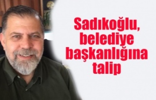 Sadıkoğlu, belediye başkanlığına talip