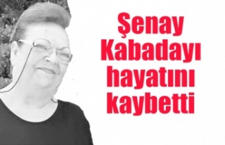 Şenay Kabadayı hayatını kaybetti