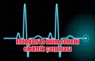 Erdoğan’ın ölüm sebebi elektrik çarpması