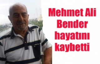 Mehmet Ali Bender hayatını kaybetti