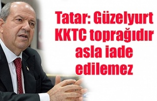 Tatar: Güzelyurt KKTC toprağıdır asla iade edilemez