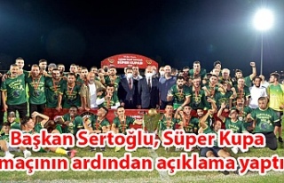 Başkan Sertoğlu, Süper Kupa maçının ardından...