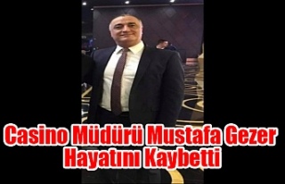 Casino Müdürü Mustafa Gezer Hayatını Kaybetti