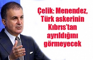 Çelik: Menendez, Türk askerinin Kıbrıs’tan ayrıldığını...