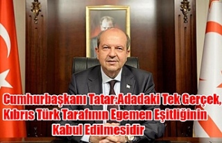 Cumhurbaşkanı Tatar:Adadaki Tek Gerçek, Kıbrıs...