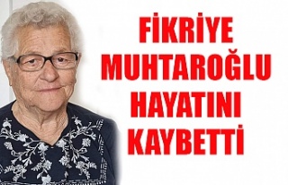 Fikriye Muhtaroğlu hayatını kaybetti