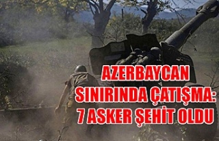 Azerbaycan sınırında çatışma: 7 asker şehit...