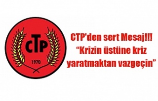 CTP'den sert Mesaj!!! “Krizin üstüne kriz...