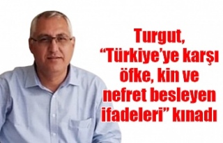 Turgut, “Türkiye’ye karşı öfke, kin ve nefret...
