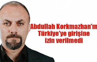 Abdullah Korkmazhan'ın Türkiye’ye girişine...