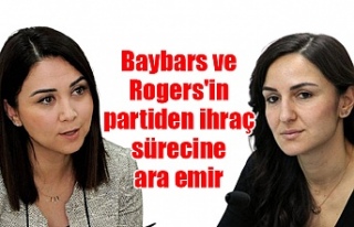 Baybars ve Rogers'in partiden ihraç sürecine...
