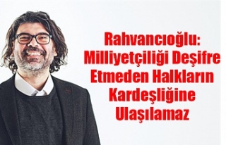 Rahvancıoğlu: Milliyetçiliği Deşifre Etmeden...