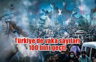 Türkiye'de vaka sayıları 100 bini geçti