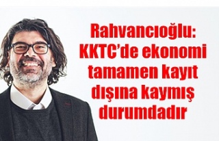 Rahvancıoğlu: KKTC’de ekonomi tamamen kayıt dışına...