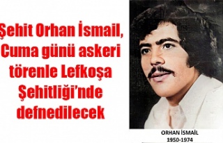 Şehit Orhan İsmail, Cuma günü askeri törenle...