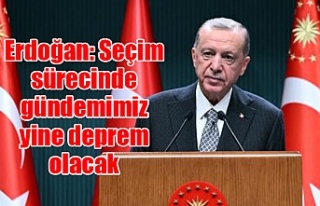 Erdoğan: Seçim sürecinde gündemimiz yine deprem...