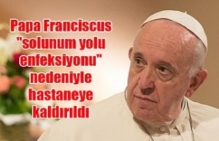 Papa Franciscus "solunum yolu enfeksiyonu"...