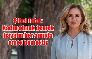 Sibel Tatar: Kadın olmak demek hayatın her anında...