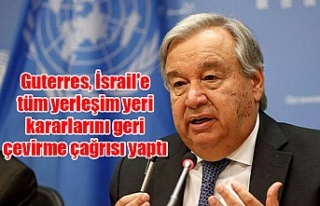 Guterres, İsrail'e tüm yerleşim yeri kararlarını...