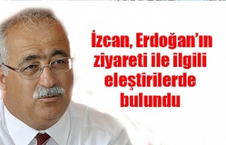 İzcan, Erdoğan’ın ziyareti ile ilgili eleştirilerde...