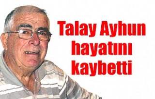 Talay Ayhun hayatını kaybetti