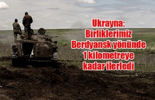 Ukrayna: Birliklerimiz Berdyansk yönünde 1 kilometreye...