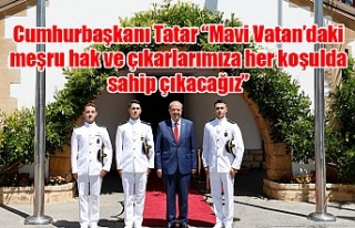 Cumhurbaşkanı Tatar: “Mavi Vatan’daki meşru...